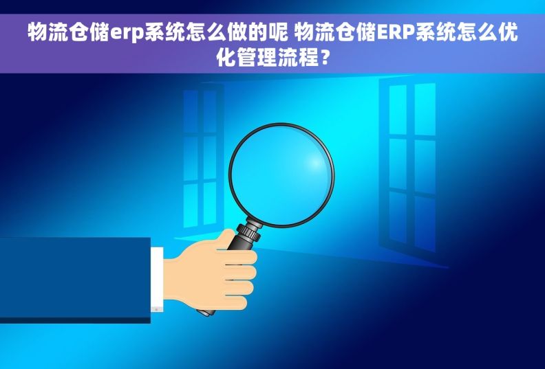 物流仓储erp系统怎么做的呢 物流仓储ERP系统怎么优化管理流程？