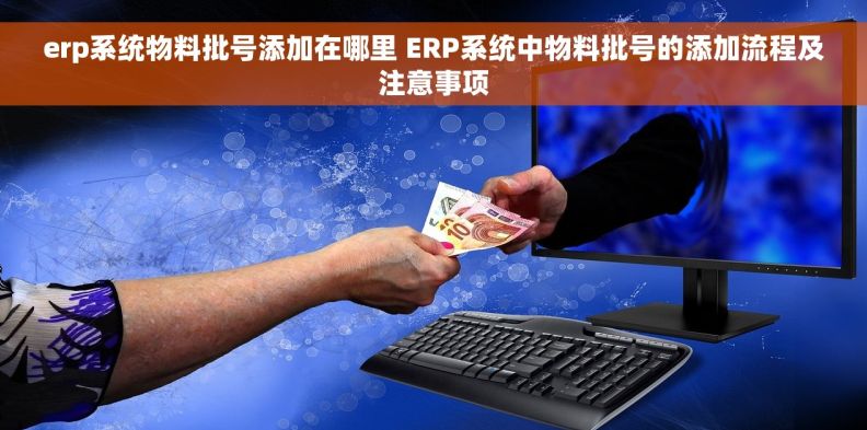 erp系统物料批号添加在哪里 ERP系统中物料批号的添加流程及注意事项