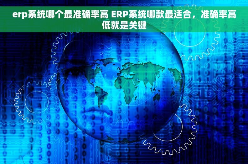 erp系统哪个最准确率高 ERP系统哪款最适合，准确率高低就是关键