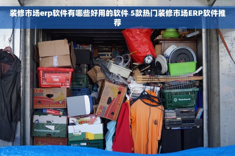 装修市场erp软件有哪些好用的软件 5款热门装修市场ERP软件推荐