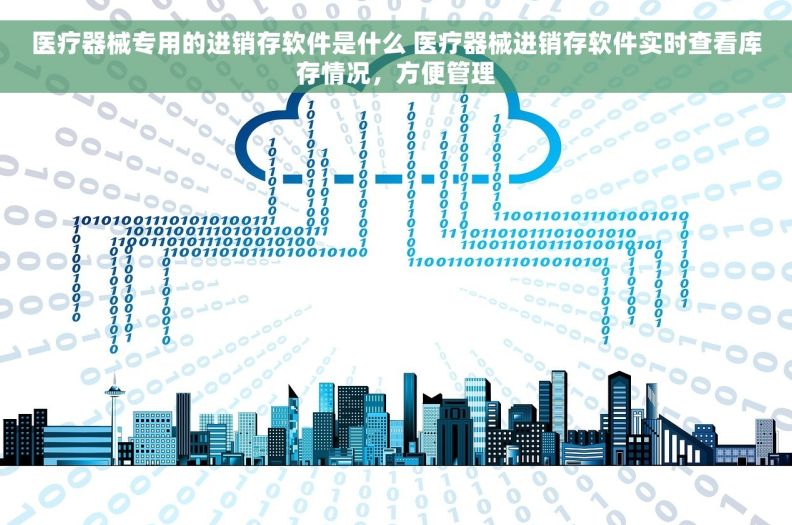 医疗器械专用的进销存软件是什么 医疗器械进销存软件实时查看库存情况，方便管理