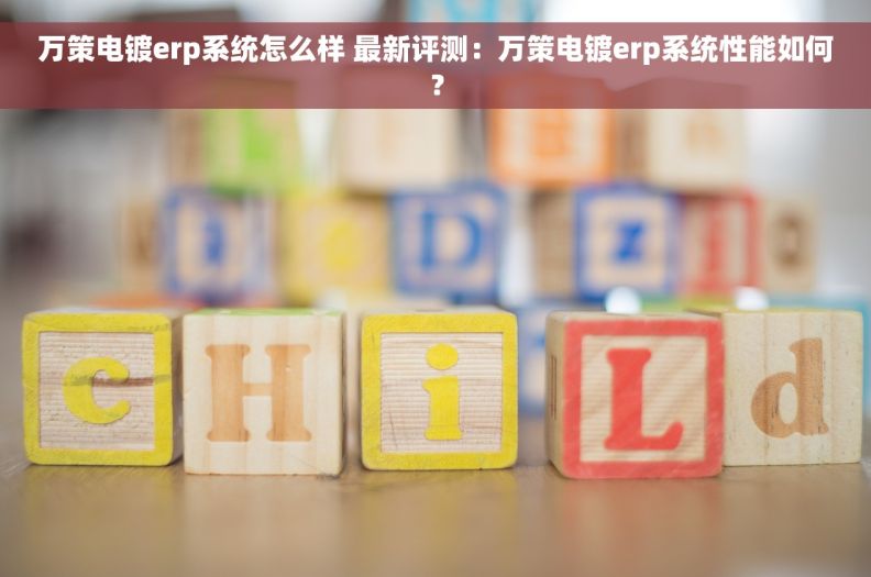 万策电镀erp系统怎么样 最新评测：万策电镀erp系统性能如何？