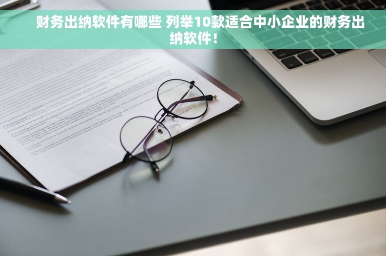     财务出纳软件有哪些 列举10款适合中小企业的财务出纳软件！