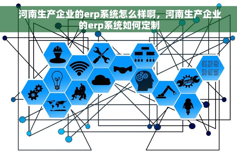  河南生产企业的erp系统怎么样啊，河南生产企业的erp系统如何定制