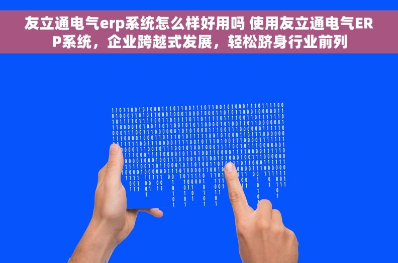 友立通电气erp系统怎么样好用吗 使用友立通电气ERP系统，企业跨越式发展，轻松跻身行业前列