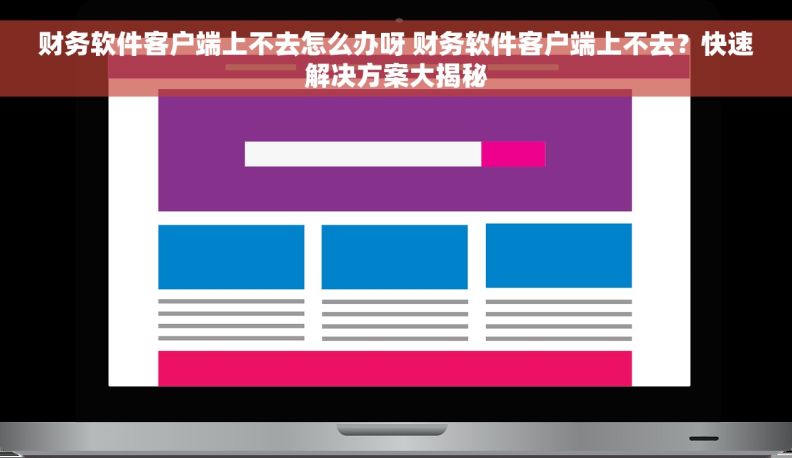 财务软件客户端上不去怎么办呀 财务软件客户端上不去？快速解决方案大揭秘