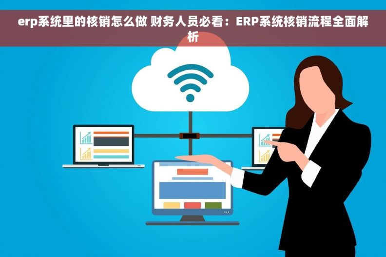 erp系统里的核销怎么做 财务人员必看：ERP系统核销流程全面解析