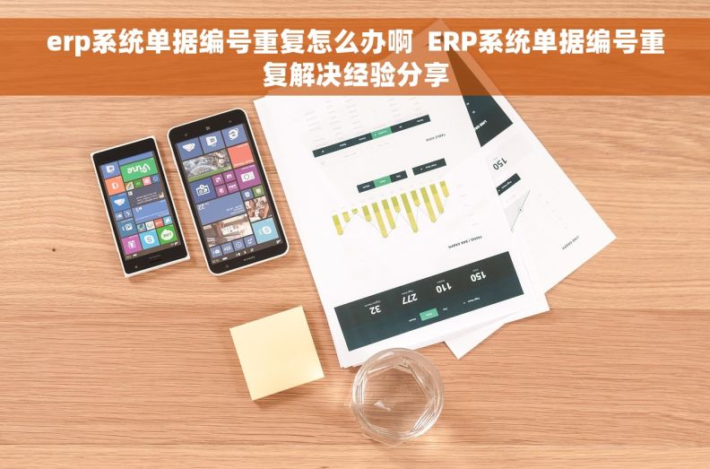 erp系统单据编号重复怎么办啊  ERP系统单据编号重复解决经验分享