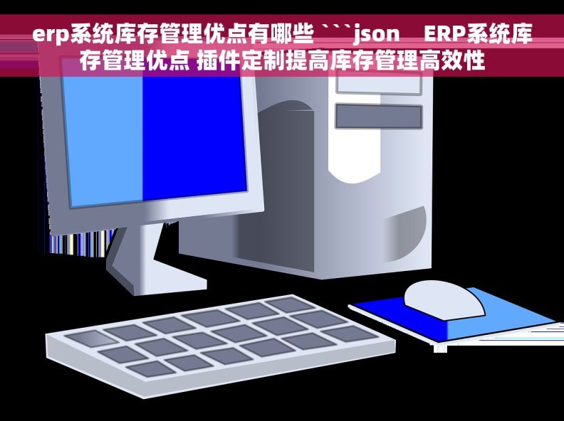 erp系统库存管理优点有哪些 ```json    ERP系统库存管理优点 插件定制提高库存管理高效性