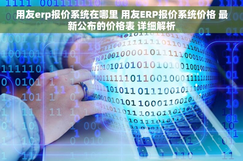 用友erp报价系统在哪里 用友ERP报价系统价格 最新公布的价格表 详细解析