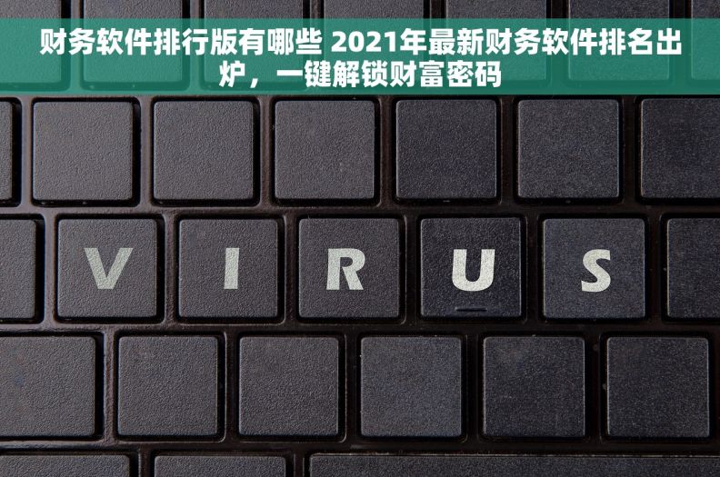 财务软件排行版有哪些 2021年最新财务软件排名出炉，一键解锁财富密码