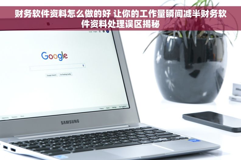 财务软件资料怎么做的好 让你的工作量瞬间减半财务软件资料处理误区揭秘