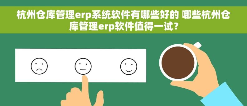 杭州仓库管理erp系统软件有哪些好的 哪些杭州仓库管理erp软件值得一试？