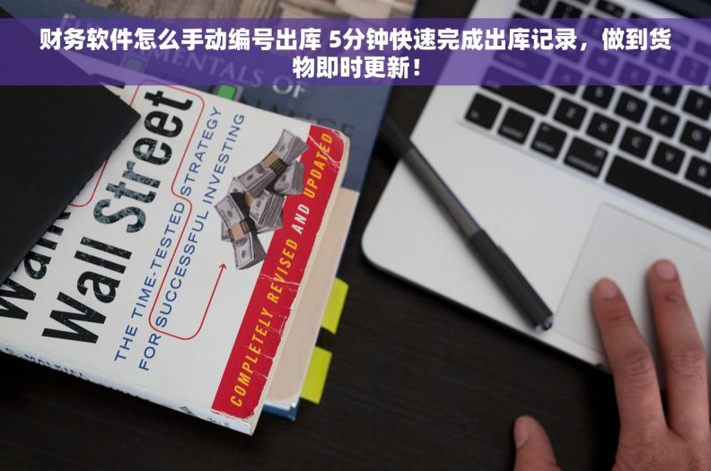 财务软件怎么手动编号出库 5分钟快速完成出库记录，做到货物即时更新！