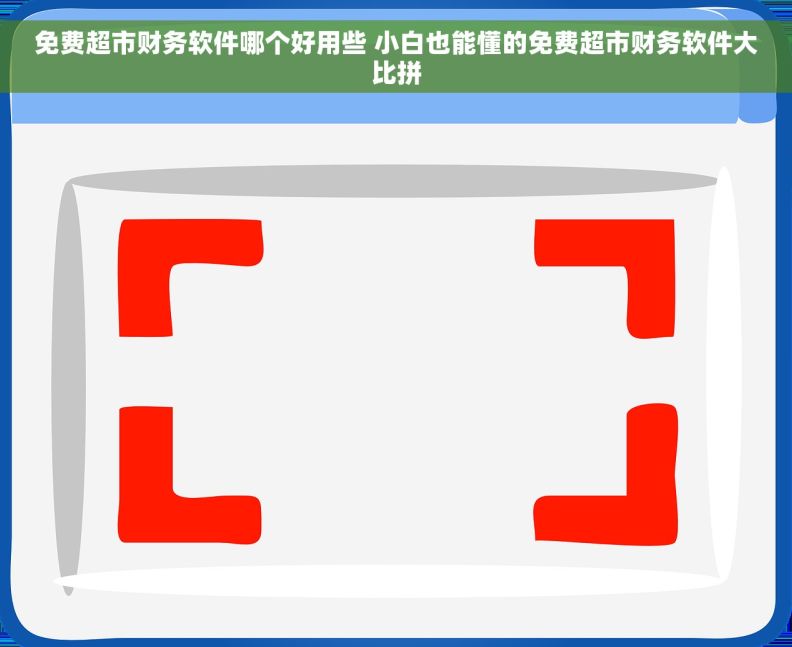 免费超市财务软件哪个好用些 小白也能懂的免费超市财务软件大比拼