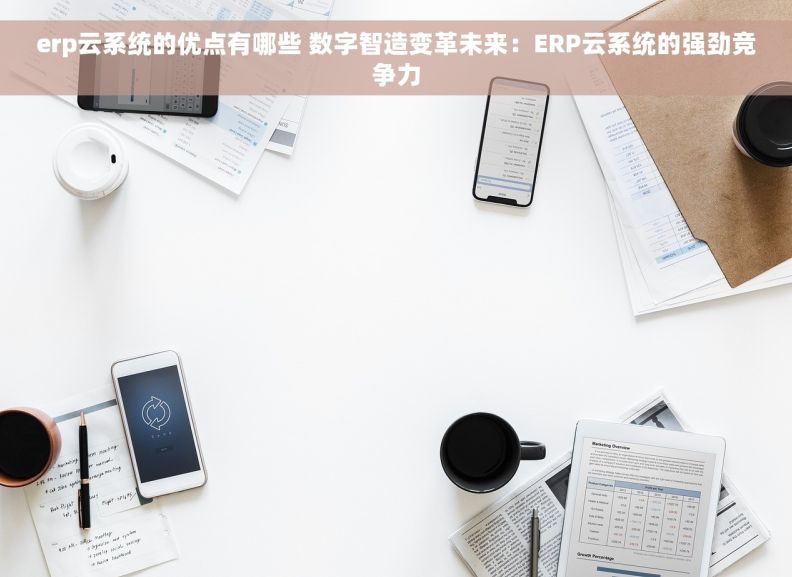 erp云系统的优点有哪些 数字智造变革未来：ERP云系统的强劲竞争力