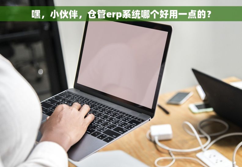 嘿，小伙伴，仓管erp系统哪个好用一点的？