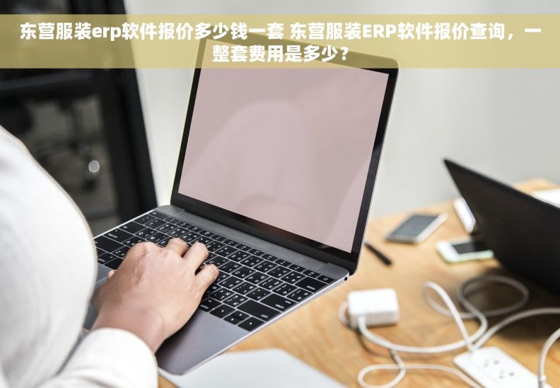 东营服装erp软件报价多少钱一套 东营服装ERP软件报价查询，一整套费用是多少？