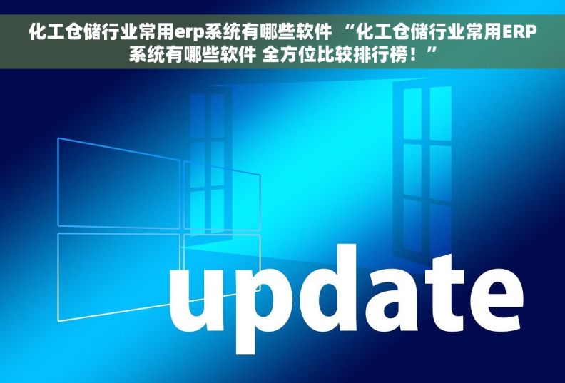 化工仓储行业常用erp系统有哪些软件 “化工仓储行业常用ERP系统有哪些软件 全方位比较排行榜！”