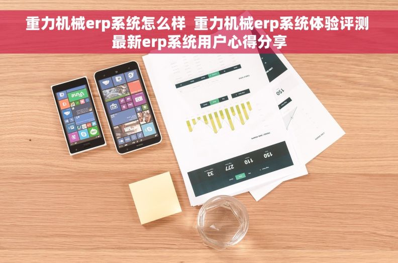 重力机械erp系统怎么样  重力机械erp系统体验评测 最新erp系统用户心得分享