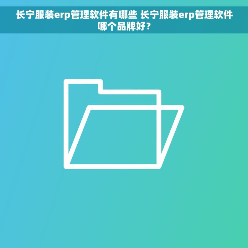 长宁服装erp管理软件有哪些 长宁服装erp管理软件哪个品牌好？