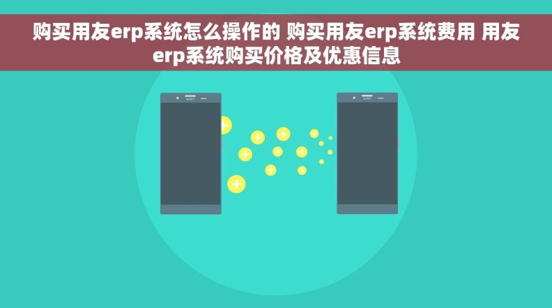 购买用友erp系统怎么操作的 购买用友erp系统费用 用友erp系统购买价格及优惠信息