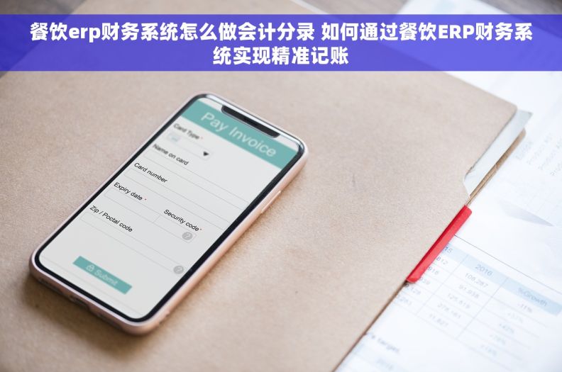 餐饮erp财务系统怎么做会计分录 如何通过餐饮ERP财务系统实现精准记账