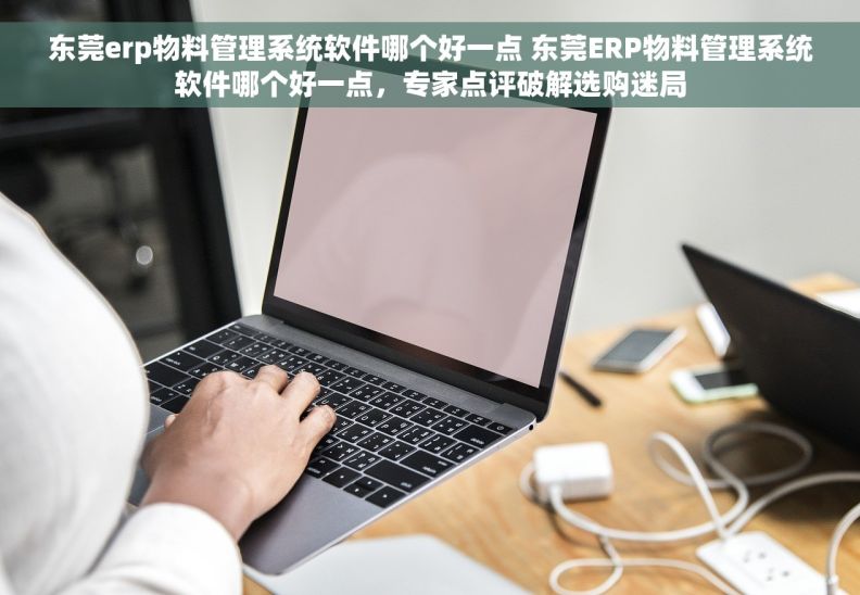 东莞erp物料管理系统软件哪个好一点 东莞ERP物料管理系统软件哪个好一点，专家点评破解选购迷局