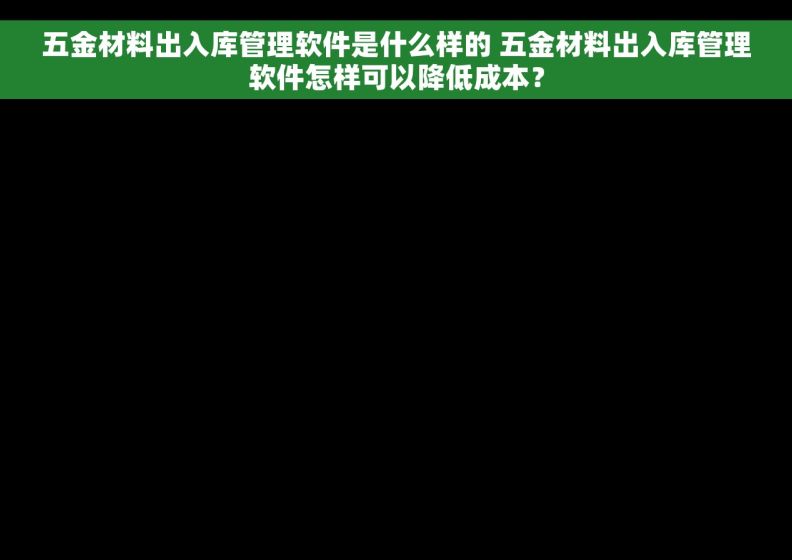 五金材料出入库管理软件是什么样的 五金材料出入库管理软件怎样可以降低成本？