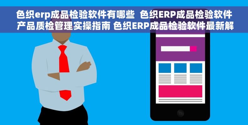 色织erp成品检验软件有哪些  色织ERP成品检验软件 产品质检管理实操指南 色织ERP成品检验软件最新解读