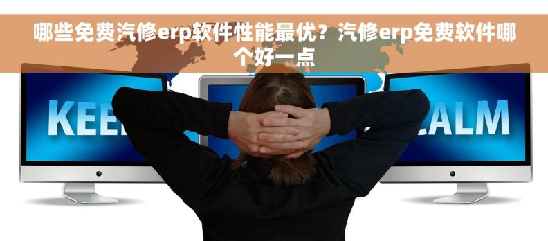 哪些免费汽修erp软件性能最优？汽修erp免费软件哪个好一点