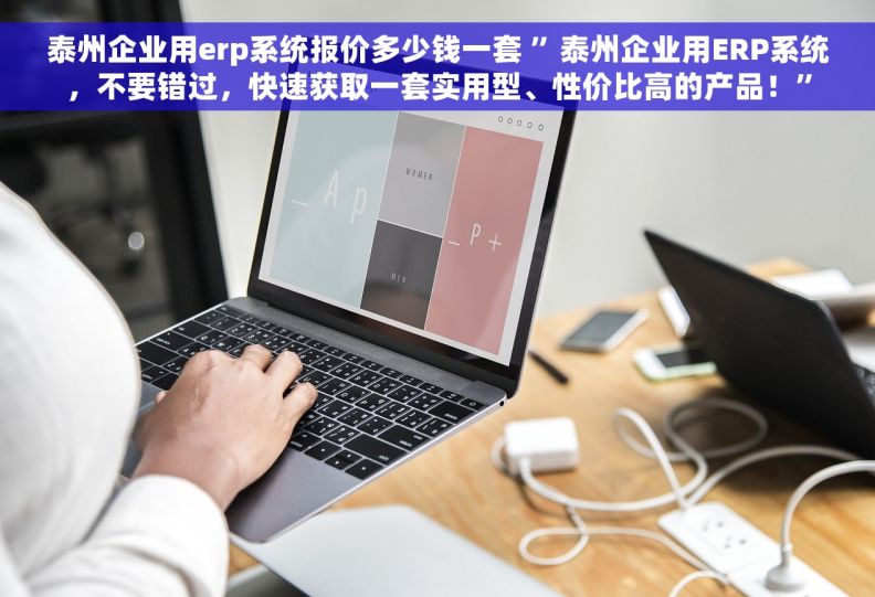 泰州企业用erp系统报价多少钱一套 ”泰州企业用ERP系统，不要错过，快速获取一套实用型、性价比高的产品！”