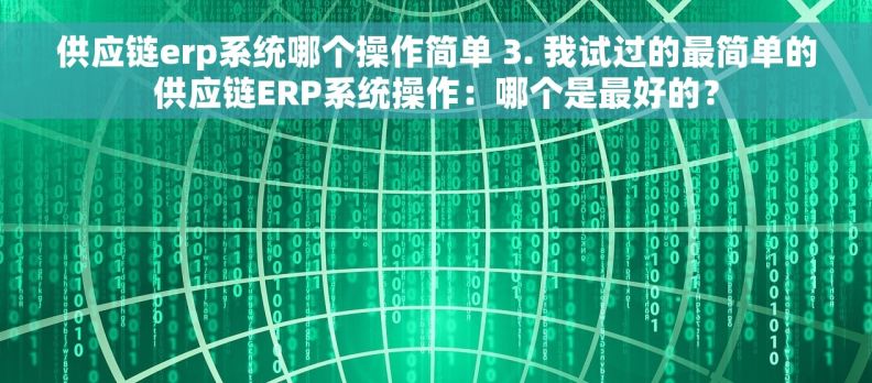 供应链erp系统哪个操作简单 3. 我试过的最简单的供应链ERP系统操作：哪个是最好的？