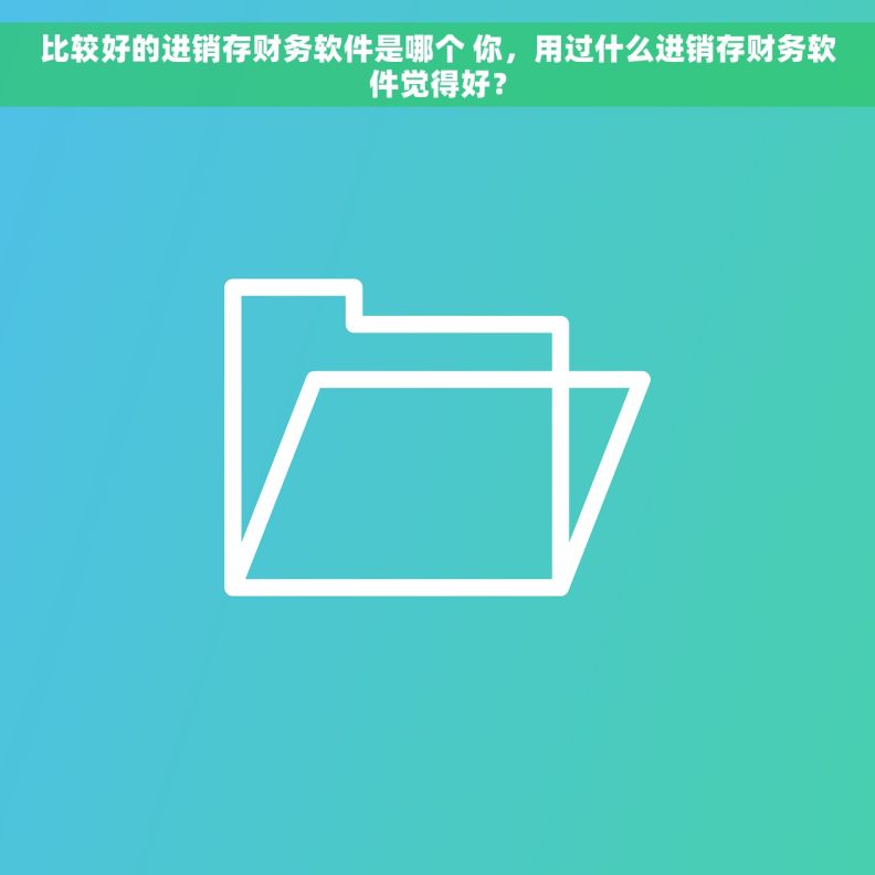 比较好的进销存财务软件是哪个 你，用过什么进销存财务软件觉得好？