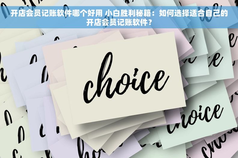 开店会员记账软件哪个好用 小白胜利秘籍：如何选择适合自己的开店会员记账软件？