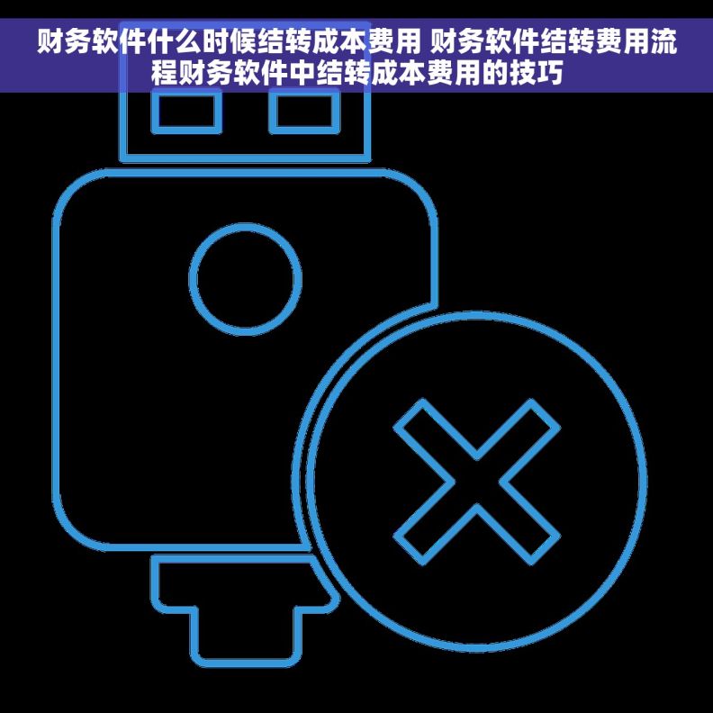 财务软件什么时候结转成本费用 财务软件结转费用流程财务软件中结转成本费用的技巧