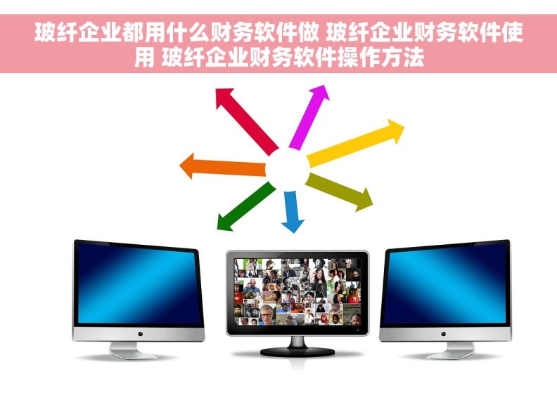 玻纤企业都用什么财务软件做 玻纤企业财务软件使用 玻纤企业财务软件操作方法