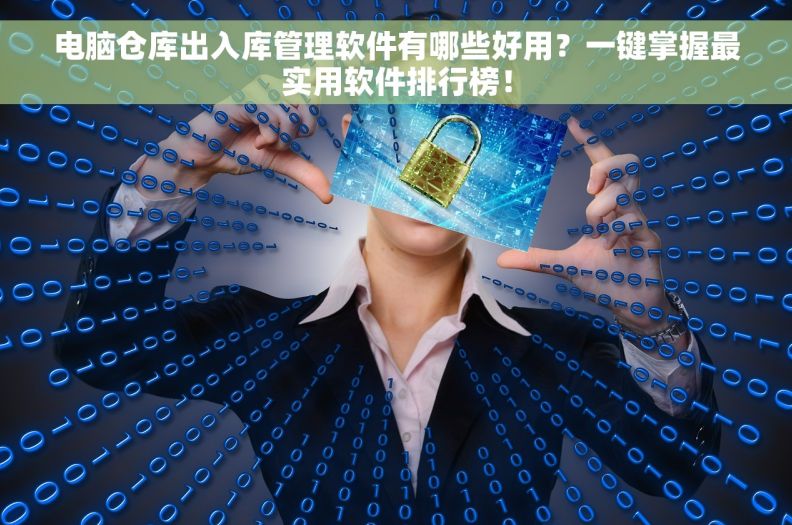 电脑仓库出入库管理软件有哪些好用？一键掌握最实用软件排行榜！