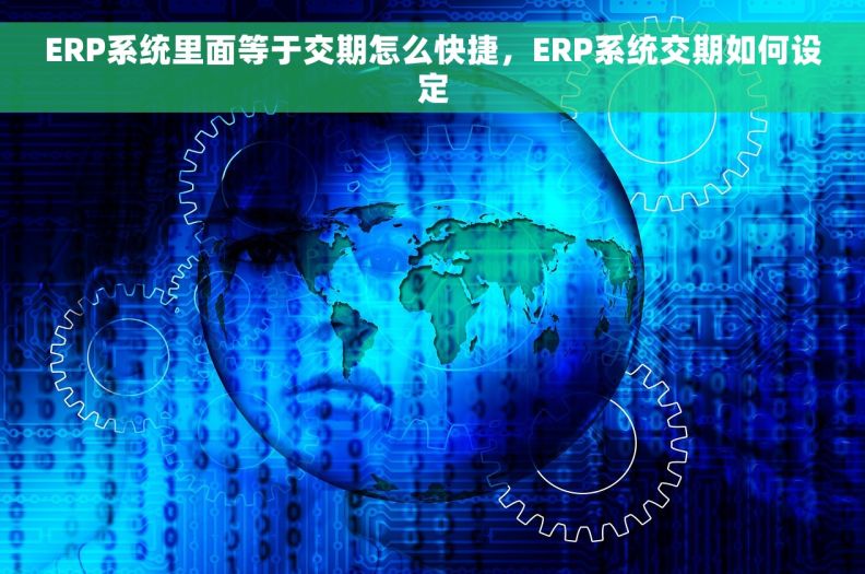 ERP系统里面等于交期怎么快捷，ERP系统交期如何设定