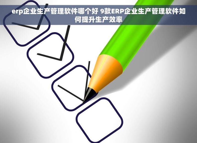 erp企业生产管理软件哪个好 9款ERP企业生产管理软件如何提升生产效率