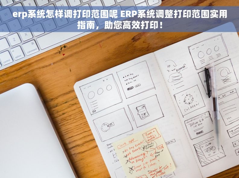 erp系统怎样调打印范围呢 ERP系统调整打印范围实用指南，助您高效打印！