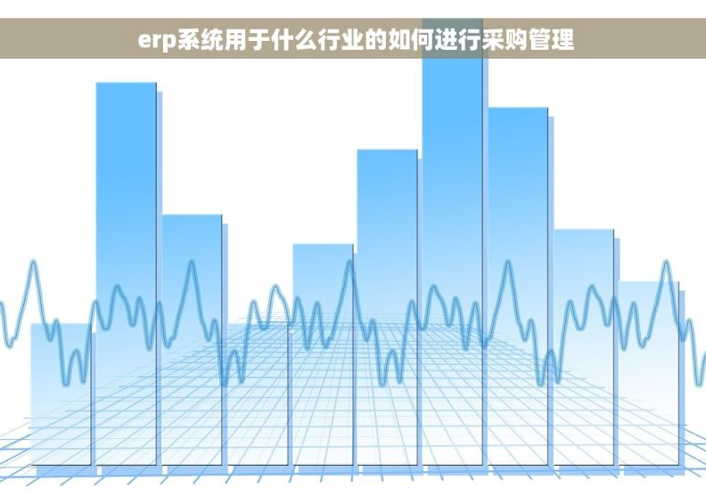  erp系统用于什么行业的如何进行采购管理