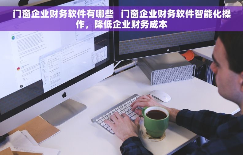 门窗企业财务软件有哪些   门窗企业财务软件智能化操作，降低企业财务成本