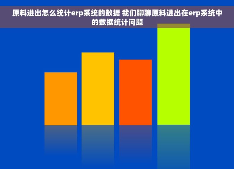 原料进出怎么统计erp系统的数据 我们聊聊原料进出在erp系统中的数据统计问题