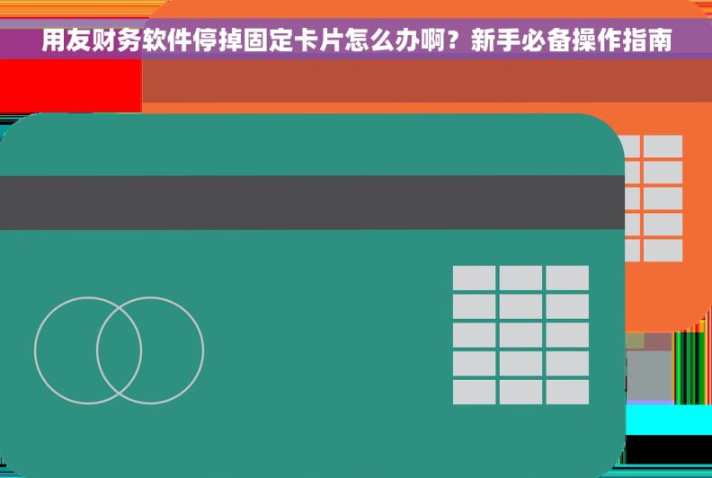 用友财务软件停掉固定卡片怎么办啊？新手必备操作指南