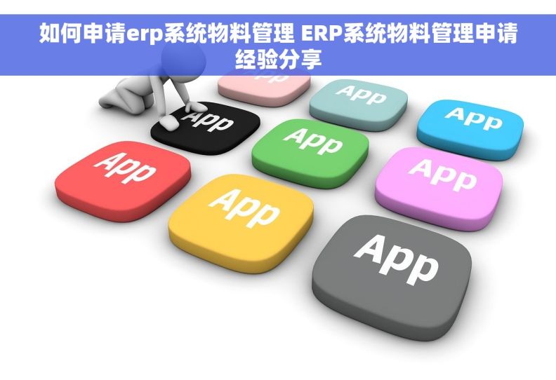 如何申请erp系统物料管理 ERP系统物料管理申请经验分享