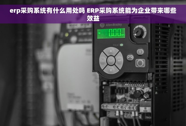 erp采购系统有什么用处吗 ERP采购系统能为企业带来哪些效益