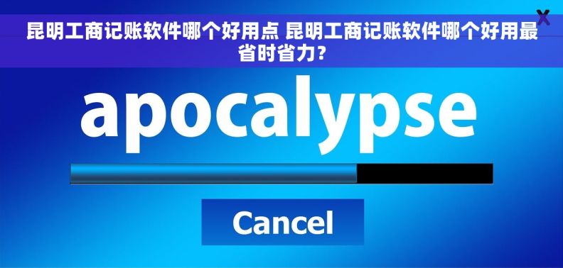 昆明工商记账软件哪个好用点 昆明工商记账软件哪个好用最省时省力？