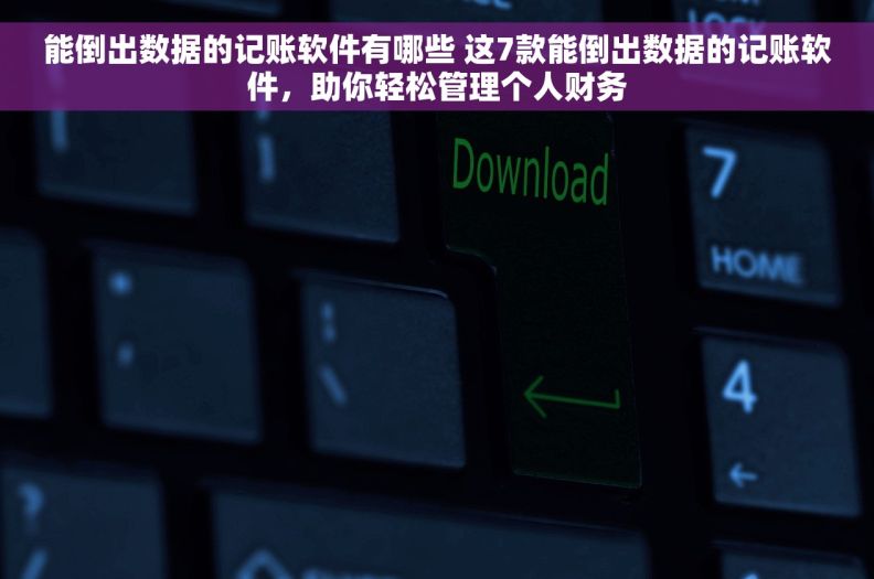 能倒出数据的记账软件有哪些 这7款能倒出数据的记账软件，助你轻松管理个人财务