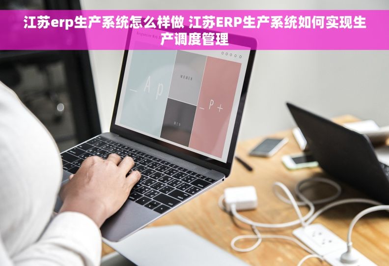 江苏erp生产系统怎么样做 江苏ERP生产系统如何实现生产调度管理